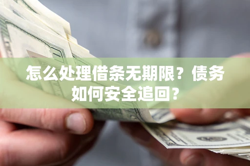 北京怎么处理借条无期限？债务如何安全追回？