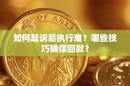 北京如何起诉后执行难？哪些技巧确保回款？