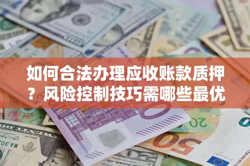 北京如何合法办理应收账款质押？风险控制技巧需哪些最优？