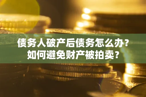 北京债务人破产后债务怎么办？如何避免财产被拍卖？