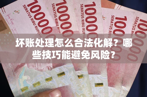 北京坏账处理怎么合法化解？哪些技巧能避免风险？