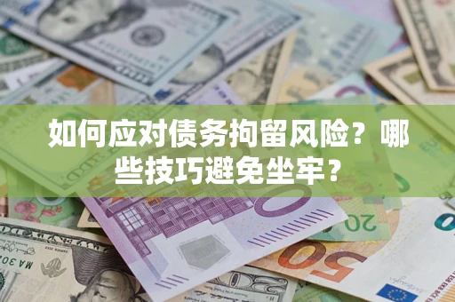 北京如何应对债务拘留风险？哪些技巧避免坐牢？