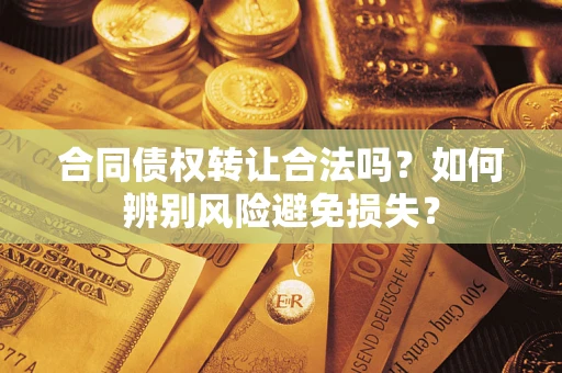 北京合同债权转让合法吗？如何辨别风险避免损失？