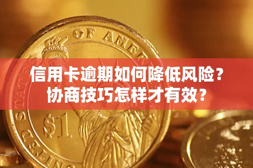 北京信用卡逾期如何降低风险？协商技巧怎样才有效？