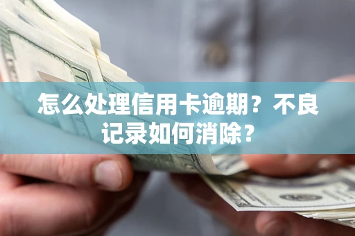 北京怎么处理信用卡逾期？不良记录如何消除？
