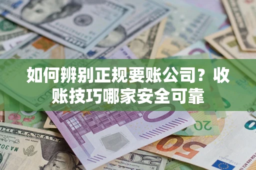 北京如何辨别正规要账公司？收账技巧哪家安全可靠
